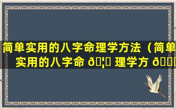 简单实用的八字命理学方法（简单实用的八字命 🦉 理学方 🐒 法有哪些）